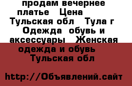 продам вечернее платье › Цена ­ 700 - Тульская обл., Тула г. Одежда, обувь и аксессуары » Женская одежда и обувь   . Тульская обл.